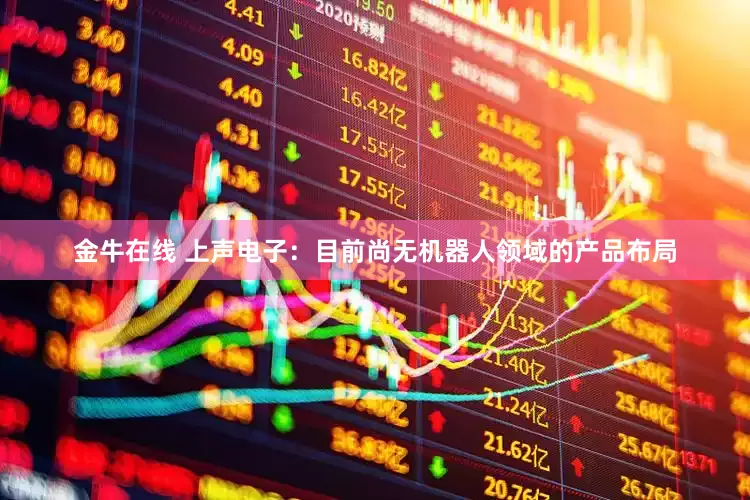 金牛在线 上声电子：目前尚无机器人领域的产品布局