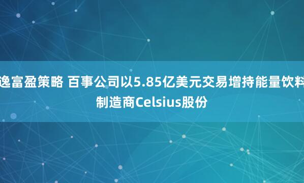逸富盈策略 百事公司以5.85亿美元交易增持能量饮料制造商Celsius股份