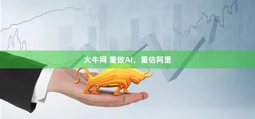 火牛网 重做AI，重估阿里