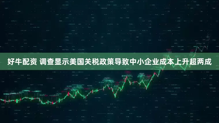 好牛配资 调查显示美国关税政策导致中小企业成本上升超两成