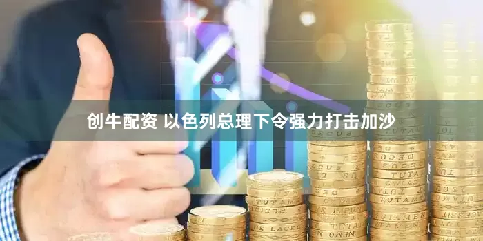 创牛配资 以色列总理下令强力打击加沙