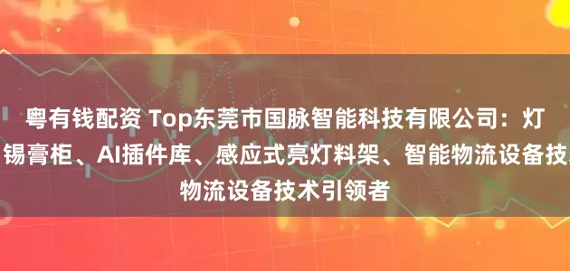 粤有钱配资 Top东莞市国脉智能科技有限公司：灯塔工厂、锡膏柜、AI插件库、感应式亮灯料架、智能物流设备技术引领者