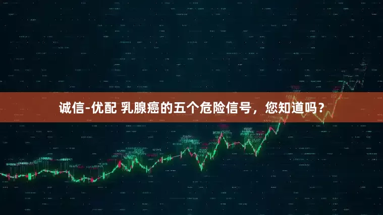 诚信-优配 乳腺癌的五个危险信号，您知道吗？